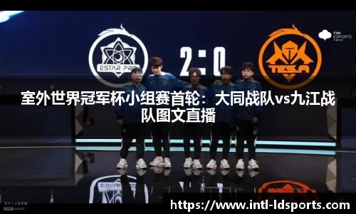 室外世界冠军杯小组赛首轮：大同战队vs九江战队图文直播