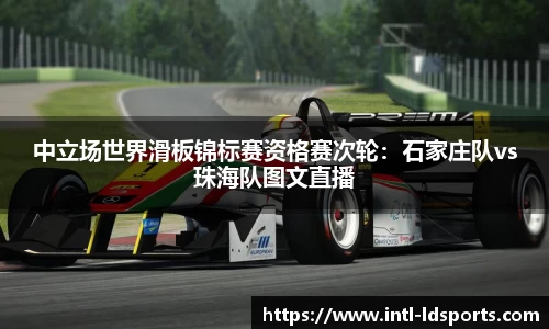 中立场世界滑板锦标赛资格赛次轮：石家庄队vs珠海队图文直播