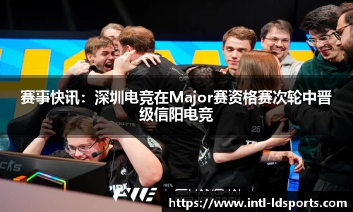 赛事快讯：深圳电竞在Major赛资格赛次轮中晋级信阳电竞