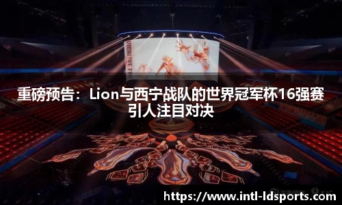 重磅预告：Lion与西宁战队的世界冠军杯16强赛引人注目对决